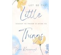 Let Go The Little Things: Discover The Freedom In Saying Yes