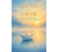 Let Go to Grow: A Healing Journal to Release Regret, Practice Forgiveness, and Move Forward with Peace