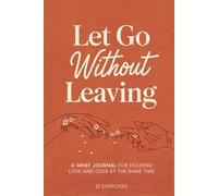 Let Go Without Leaving: A Grief Journal for Holding Love and Loss at the Same Time