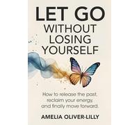 Let Go Without Losing Yourself: How to Release the Past, Reclaim Your Energy, and Finally Move Forward