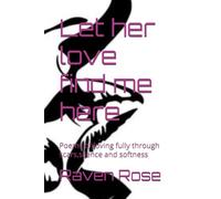 Let her love find me here: Poems of loving fully through scars,silence and softness