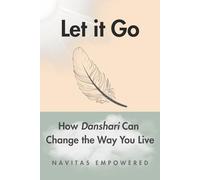 Let It Go: How Danshari Can Change the Way You Live: Discover How Releasing Possessions Can Unleash Inner Peace, Purpose, and Lifelong Freedom