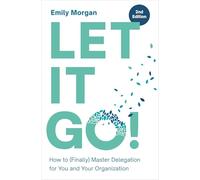 Let It Go!: How to Finally Master Delegation for You and Your Organization