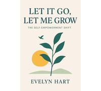 Let It Go, Let Me Grow: The Self-Empowerment Shift: Break Free from Limiting Beliefs, Heal Your Past, and Step Boldly into the Life You Deserve