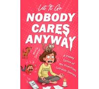 Let It Go - Nobody Cares Anyway: A Funny Satire of my Disastrous Self-Help Journey