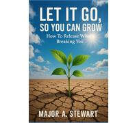 LET IT GO, SO YOU CAN GROW: How To Release What's Breaking You