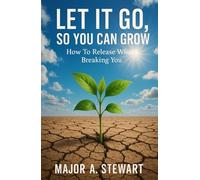 LET IT GO, SO YOU CAN GROW: How To Release What's Breaking You