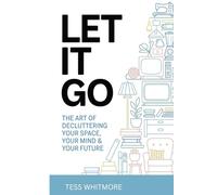 Let It Go!: The Art of Decluttering Your Space, Your Mind, Your Future