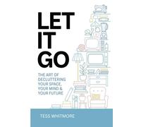 Let It Go!: The Art of Decluttering Your Space, Your Mind, Your Future