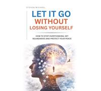 Let It Go Without Losing Yourself: How to Stop Overthinking, Set Boundaries, and Protect Your Peace
