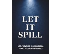 Let It Spill: A Self-Love and Healing Journal to Fall in Love with Yourself