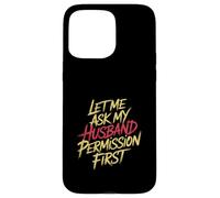 Let Me Ask My Husband Permission First Married Humor |- Custodia per iPhone 15 Pro Max