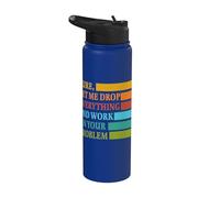 Let Me Drop Everything and Work in Your Problem Coworker Stainless Steel Insulated Water Bottle