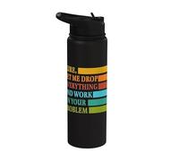 Let Me Drop Everything and Work in Your Problem Coworker Stainless Steel Insulated Water Bottle
