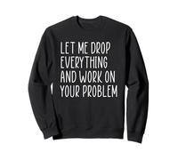 Let Me Drop Everything And Work On Your Problem Felpa