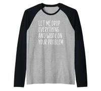 Let Me Drop Everything And Work On Your Problem Maglia con Maniche Raglan