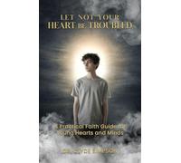 Let Not Your Heart Be troubled: A Practical Faith Guide for Young Hearts and Minds