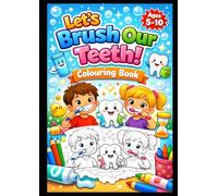 Let’s Brush Our Teeth! Age 5-10: A cheerful, step-by-step colouring book for age's 5-10, designed to teach young children proper dental hygiene in an ... brushing there teeth to washing and rinsing.