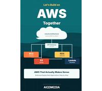Let’s Build on AWS Together: AWS That Actually Makes Sense - Build and Deploy Real Applications Step by Step