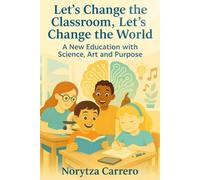 Let’s Change the Classroom, Let’s Change the World: A New Education with Science, Art and Purpose