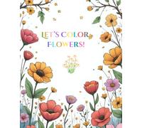 Let’s Color Flowers: 50 Fun and Simple Flower Designs for Kids Ages 8-12 to Color and Enjoy