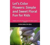 Let’s Color Flowers: Simple and Sweet Floral Fun for Kids: Simple and Lovely Flower Pages for Kids, Teens & Adults
