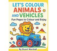 Let’s Colour Animals and Vehicles: Fun Animals, Cars, and Trucks to Colour for Kids Ages 3-7