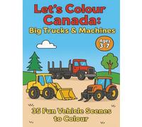 Let’s Colour Canada: Big Trucks & Machines: 35 Fun Vehicle Scenes to Color for Kids Ages 3-7