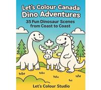 Let’s Colour Canada: Dino Adventures: 35 Fun Dinosaur Scenes from Coast to Coast