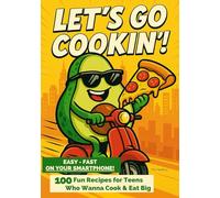 Let’s Go Cookin’!: 100 Fun Recipes for Teens Who Wanna Cook & Eat Big - Easy and Fast on your Smartphone!