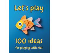 Let’s Play 100 Ideas for Playing With Kids: A Collection of Creative, Active, and Musical Games With Fun Experiments