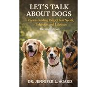 Let’s Talk About Dogs: Understanding Dogs, Their Needs, Behavior, and Lifespan Revised Edition