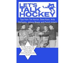 Let’s Talk Hockey - 1964 Toronto Maple Leafs: Tips from Tim Horton, Dave Keon, Andy Bathgate, Johnny Bower and Punch Imlach