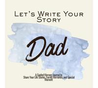 Let’s Write Your Story Dad: A Guided Memory Journal to Share Your Life Stories, Family Memories, and Special Moments