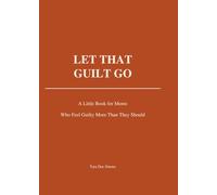 Let That Guilt Go: A Little Book for Moms Who Feel Guilty More Than They Should
