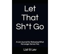 Let That Sh*t Go: A List Journal for Releasing What No Longer Serves You
