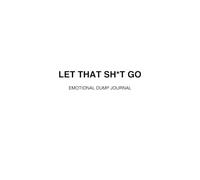 Let That Sh*t Go: An Emotional Dump Journal for Women Who Need to Vent, Release, and Heal
