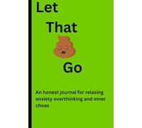 Let that sh*t Go: An honest journal for releasing anxiety overthinking and inner chaos