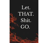 Let. THAT. Shit. GO.: A Journal for Letting Go Without Explaining Yourself