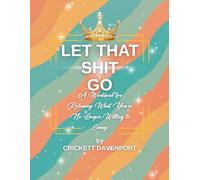 Let That Shit Go: A Workbook for Releasing What You're No Longer Willing to Carry