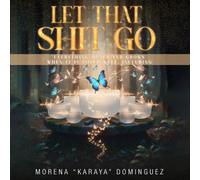 Let That Shit Go: Everything Heals and Grows When It Loved Well, Including