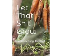 Let That Shit Grow: A Gardening Journal