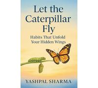 LET THE CATERPILLAR FLY: Habits that Unfold your Hidden Wings