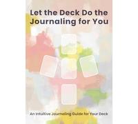 Let the Deck Do the Journaling for You: An Intuitive Journaling Guide for Your Deck