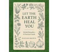 Let the Earth Heal You: Herbal Remedies - A Practical Guide