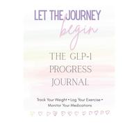 Let the Journey Begin - The GLP-1 Progress Journal: Track Your Weight • Exercise • Medications