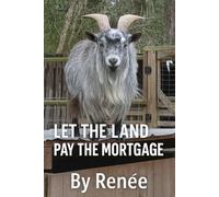 Let The Land Pay The Mortgage: A Guide to Turning Dirt Into Dollars