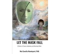 LET THE MASK FALL: A Memoir of Trauma, Awakening, and Becoming Whole.