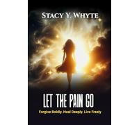 Let The Pain Go: Forgive Boldly. Heal Deeply. Live Freely