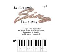 Let the Weak Sing I am Strong: 21 large-note Hymns for keyboard, piano, ukulele and/or guitar.